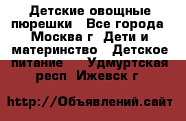 Детские овощные пюрешки - Все города, Москва г. Дети и материнство » Детское питание   . Удмуртская респ.,Ижевск г.